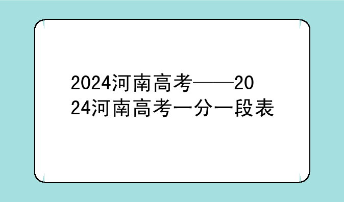2024河南高考——2024河南高考一分一段表