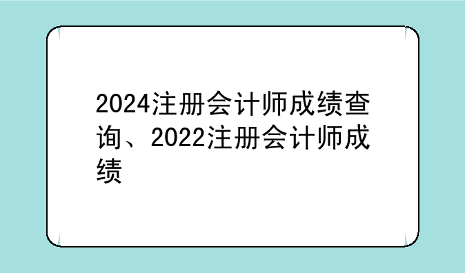 2024注册会计师成绩查询、2022注册会计师成绩