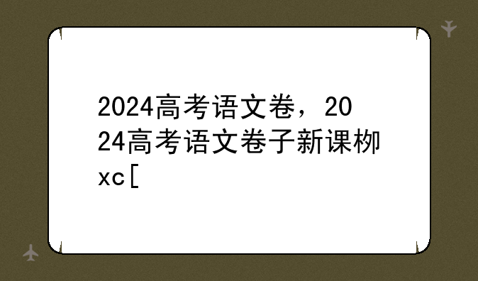 2024高考语文卷，2024高考语文卷子新课标一卷