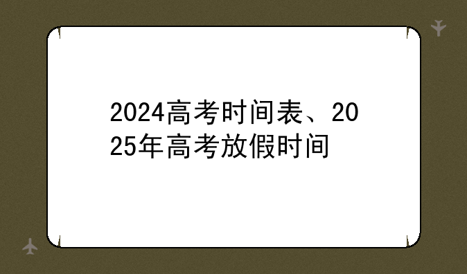 2024高考时间表、2025年高考放假时间