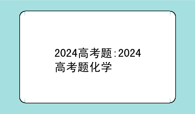 2024高考题:2024高考题化学