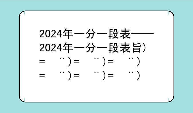 2024年一分一段表——2024年一分一段表查询2024高考