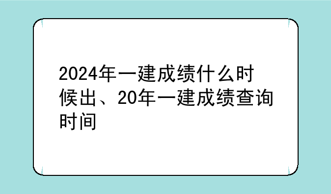 2024年一建成绩什么时候出、20年一建成绩查询时间