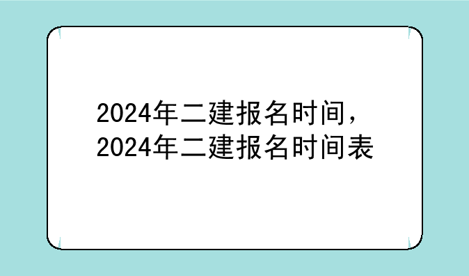 2024年二建报名时间，2024年二建报名时间表