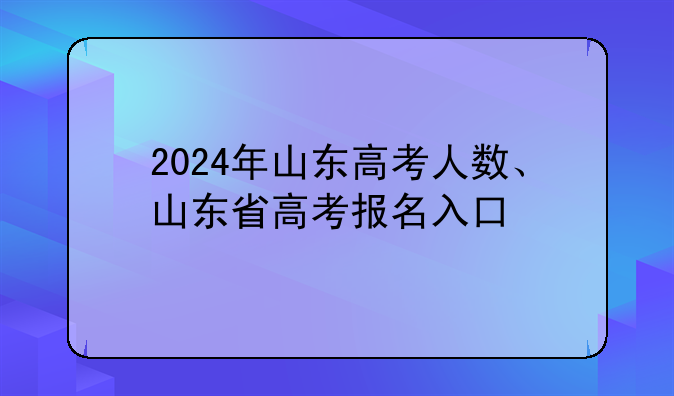 2024年山东高考人数、山东省高考报名入口