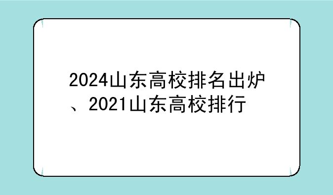 2024山东高校排名出炉、2021山东高校排行