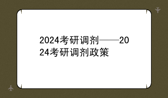 2024考研调剂——2024考研调剂政策