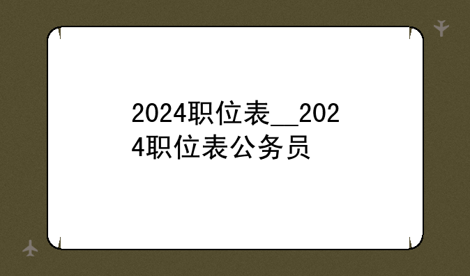 2024职位表__2024职位表公务员