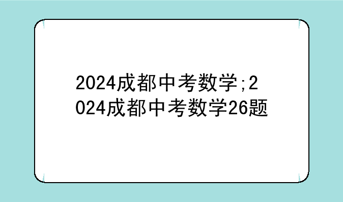 2024成都中考数学;2024成都中考数学26题