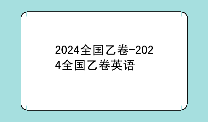 2024全国乙卷-2024全国乙卷英语