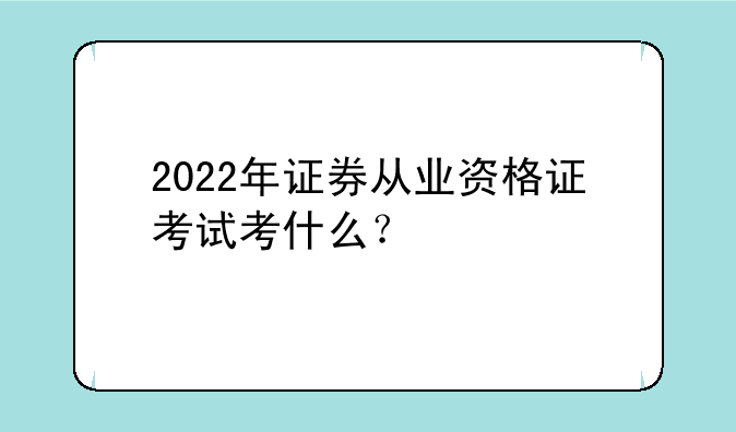 2022年证券从业资格证考试考什么？