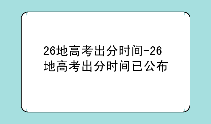 26地高考出分时间-26地高考出分时间已公布