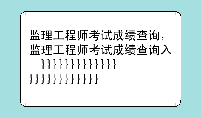 监理工程师考试成绩查询，监理工程师考试成绩查询入口
