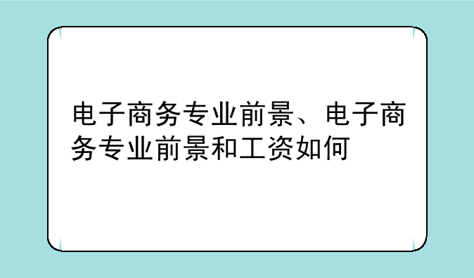 电子商务专业前景、电子商务专业前景和工资如何