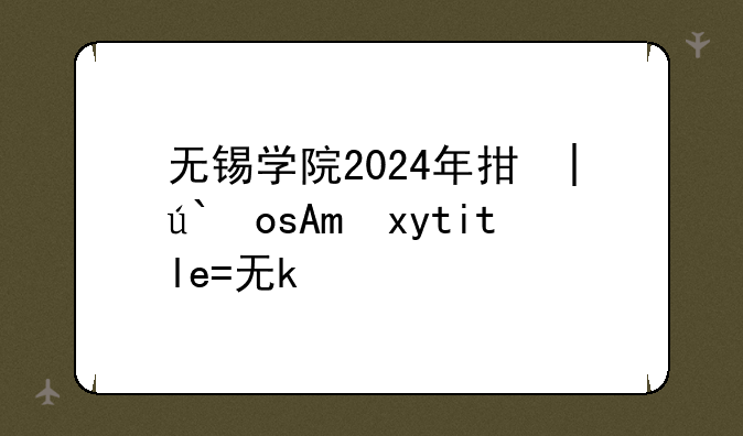 无锡学院2024年招生计划--无锡学院2020年招生情况