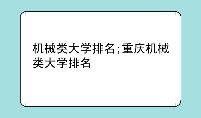 机械类大学排名;重庆机械类大学排名
