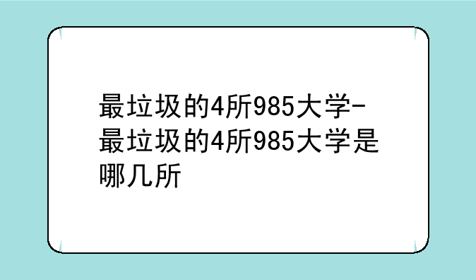 最垃圾的4所985大学-最垃圾的4所985大学是哪几所