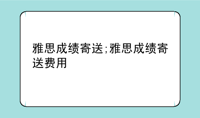 雅思成绩寄送;雅思成绩寄送费用