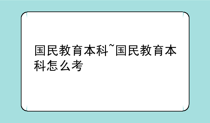 国民教育本科~国民教育本科怎么考