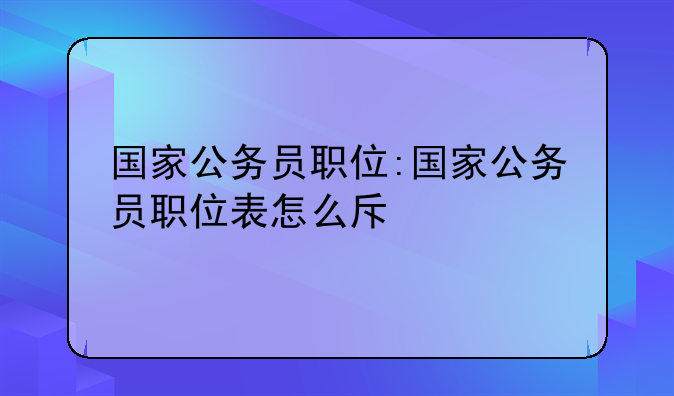 国家公务员职位:国家公务员职位表怎么查