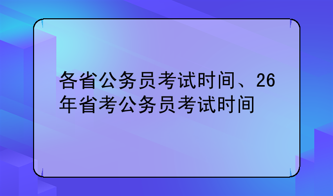 各省公务员考试时间、26年省考公务员考试时间