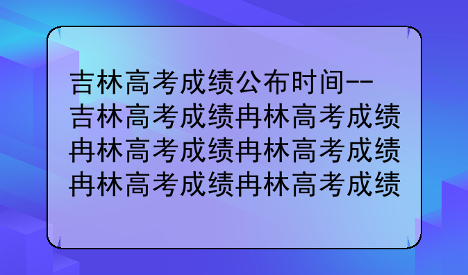 吉林高考成绩公布时间--吉林高考成绩发布时间