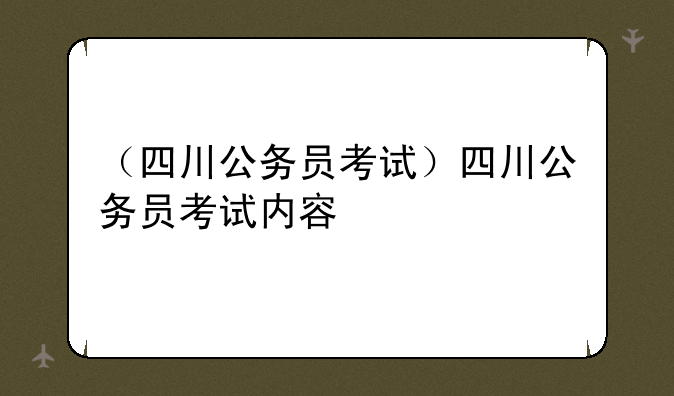 （四川公务员考试）四川公务员考试内容
