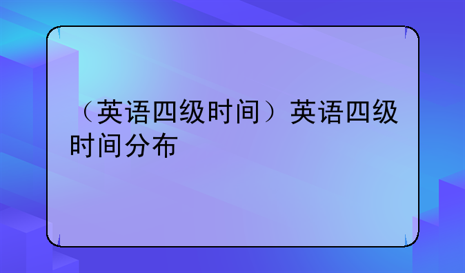 （英语四级时间）英语四级时间分布