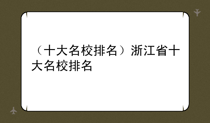 （十大名校排名）浙江省十大名校排名