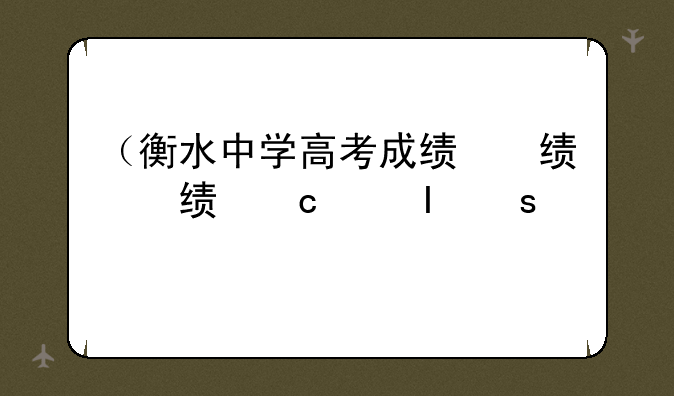 （衡水中学高考成绩）衡水中学高考成绩查询