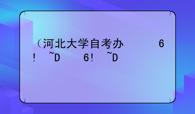 （河北大学自考办）河北大学自考报名
