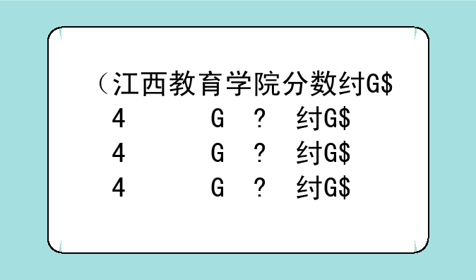（江西教育学院分数线）江西南昌教育学院分数线