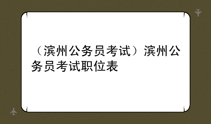 （滨州公务员考试）滨州公务员考试职位表