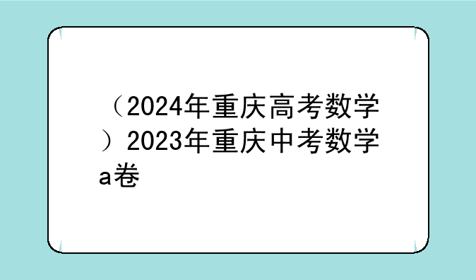 （2024年重庆高考数学）2023年重庆中考数学a卷