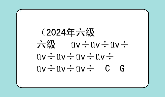 （2024年六级）2024年六级出成绩时间