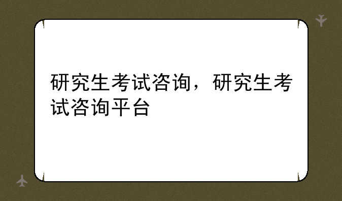研究生考试咨询，研究生考试咨询平台