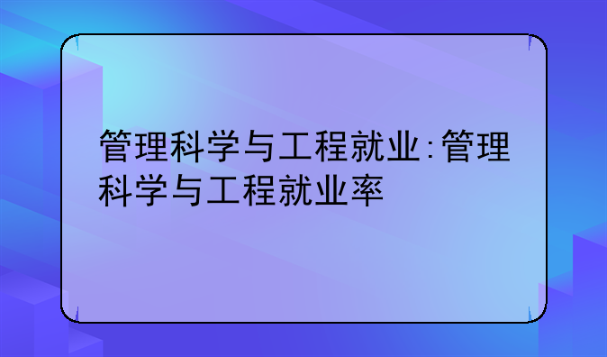 管理科学与工程就业:管理科学与工程就业率