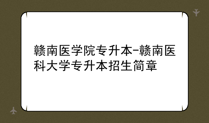 赣南医学院专升本-赣南医科大学专升本招生简章