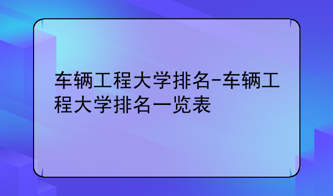 车辆工程大学排名-车辆工程大学排名一览表