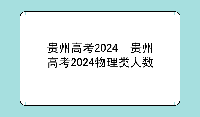 贵州高考2024__贵州高考2024物理类人数