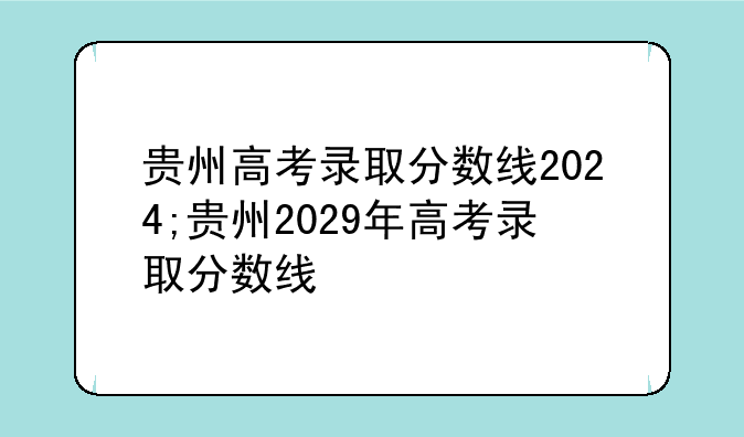 贵州高考录取分数线2024;贵州2029年高考录取分数线