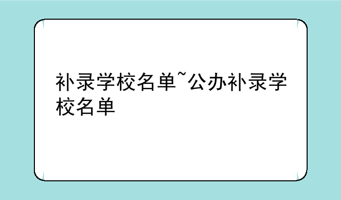 补录学校名单~公办补录学校名单
