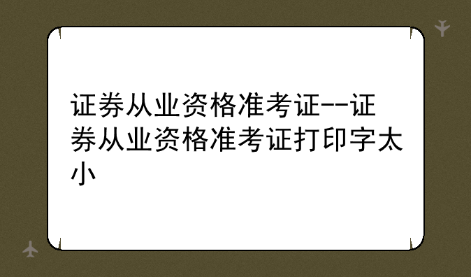 证券从业资格准考证--证券从业资格准考证打印字太小
