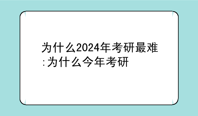 为什么2024年考研最难:为什么今年考研