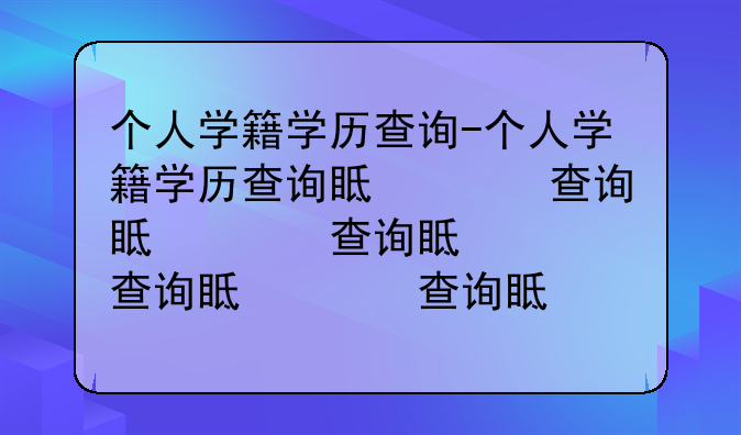 个人学籍学历查询-个人学籍学历查询真假怎么查
