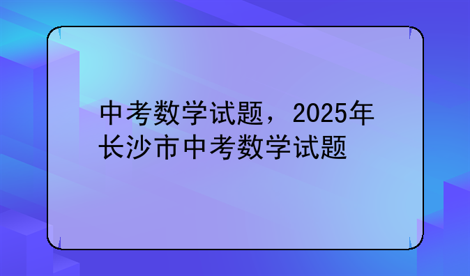 中考数学试题，2025年长沙市中考数学试题