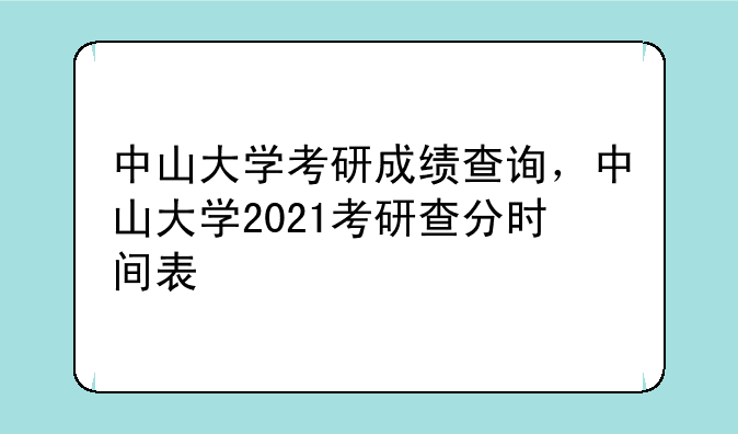 中山大学考研成绩查询，中山大学2021考研查分时间表