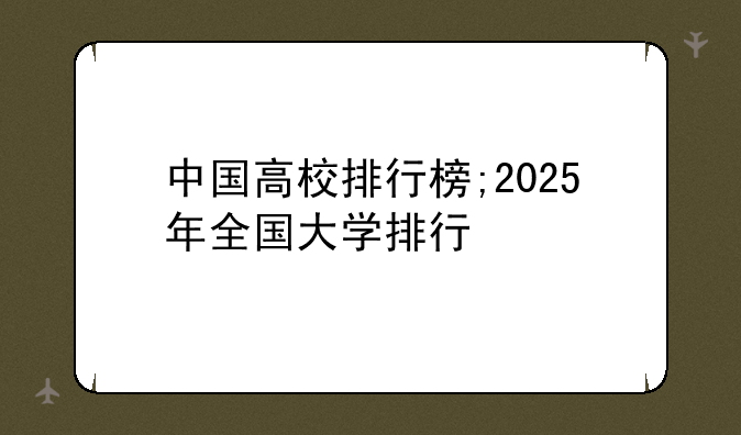 中国高校排行榜;2025年全国大学排行