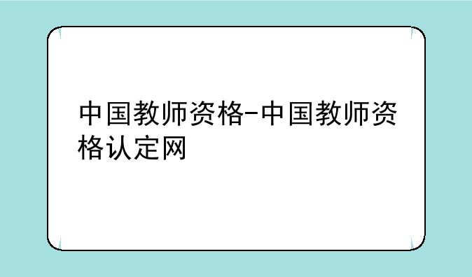 中国教师资格-中国教师资格认定网