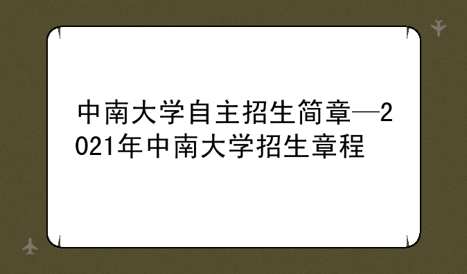 中南大学自主招生简章—2021年中南大学招生章程